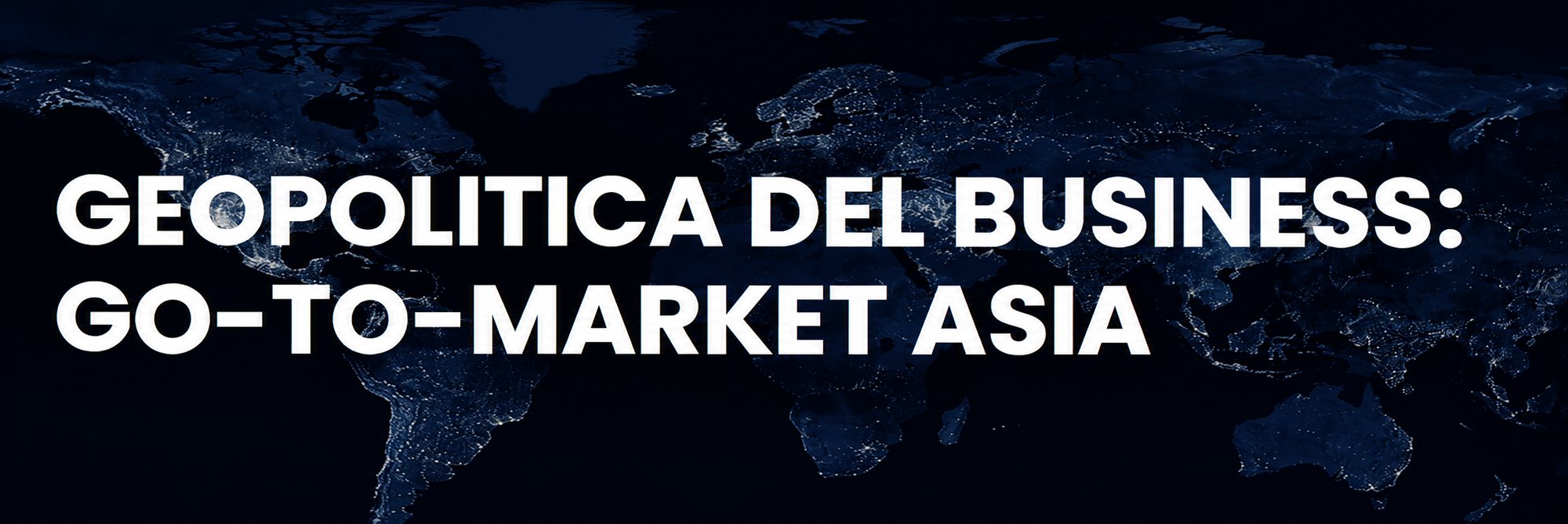 Geopolitica del business_ Go-to-market Asia Geopolitica del business_ Go-to-market Asia